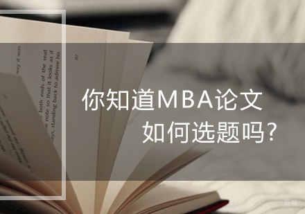 深圳MBA-你知道MBA论文如何选题吗?