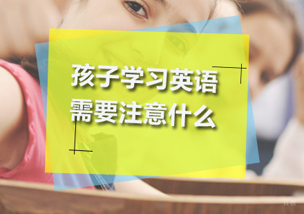 深圳少儿英语-孩子学习英语需要注意什么