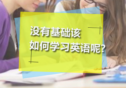 深圳基础英语-没有基础该如何学习英语呢?