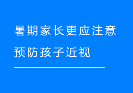 上海文体素养-暑期家长更应注意预防孩子近视