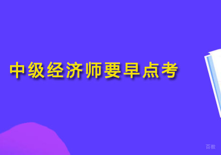 为什么中级经济师要早点考