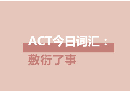 ACT今日词汇：敷衍了事
