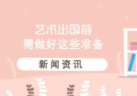 上海艺术留学机构-艺术留学前需要做好这些准备