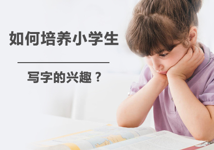 如何培养小学生写字的兴趣？