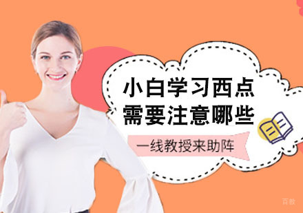 上海小吃餐饮-小白学习西点需要注意哪些？
