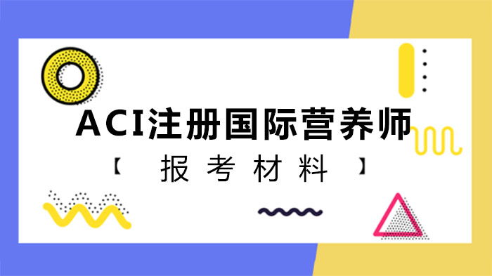 ACI注册国际营养师报考全流程指南：材料清单与常见问题详解