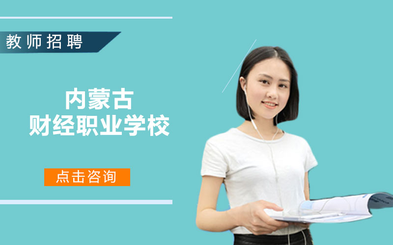 内蒙古财经职业学校招聘启事：招生老师与行政岗岗位详情公布