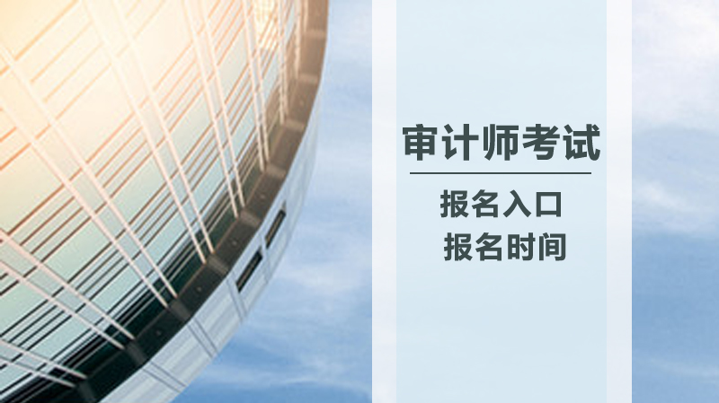 审计师考试报考全攻略：入口、条件与费用细节解析
