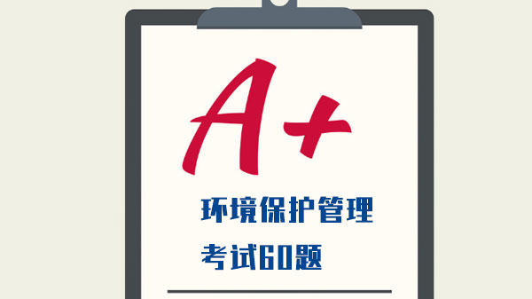 环境保护管理考试核心题库60题及权威解析（含法律/标准/实务）