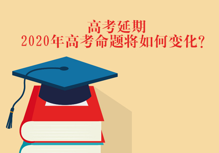 天津早教中小学-高考延期，2020年高考命题将如何变化？