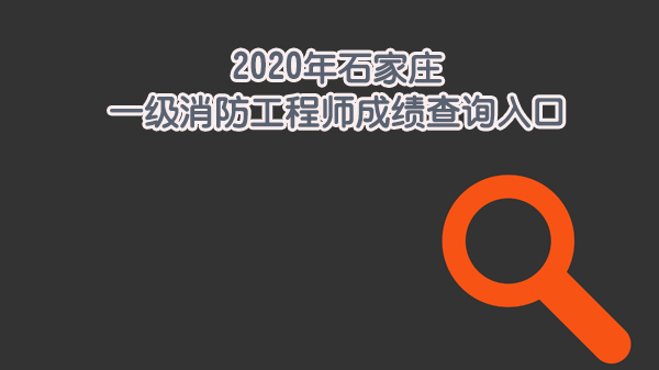 石家庄一级消防工程师成绩查询全流程解析：入口、规则与科目说明
