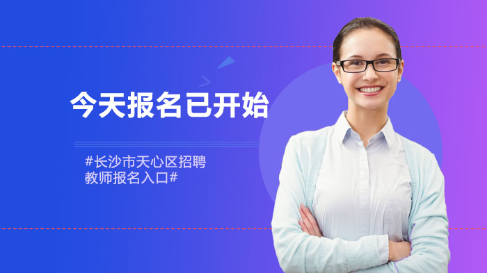 长沙市天心区教师招聘报考全攻略：268个岗位报名条件与流程详解