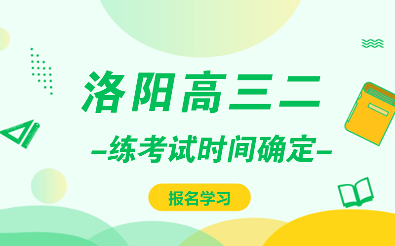 洛阳高三二练考试安排全解析：形式、时间、作用全掌握