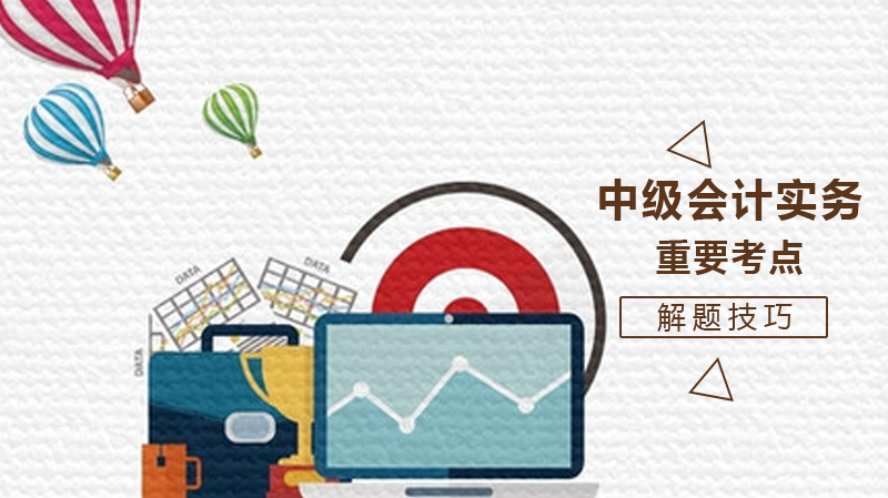 《中级会计实务》重要考点解题技巧