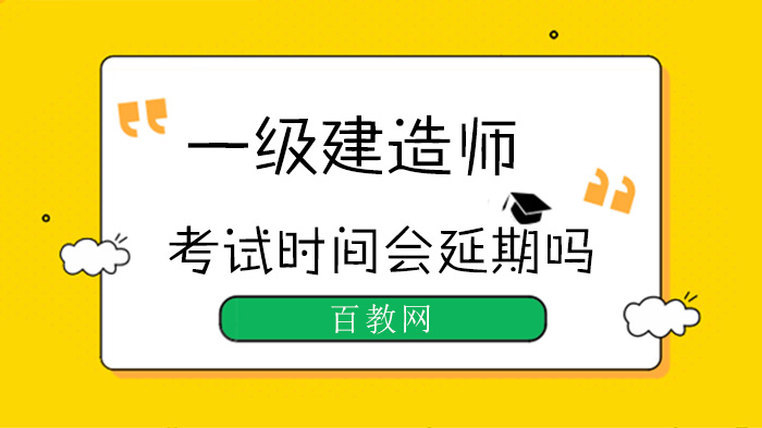 一级建造师考试时间会延期吗？最新动态与备考报名全指南