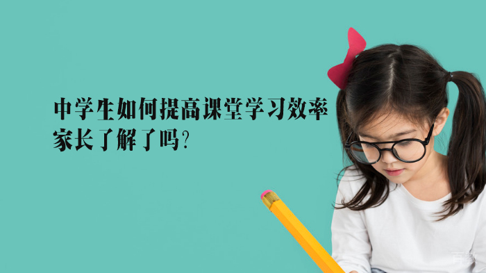 中学生如何提高课堂学习效率,家长了解了吗?