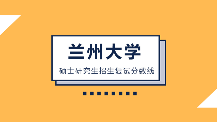兰州大学硕士研究生招生复试分数线详解与报考指南