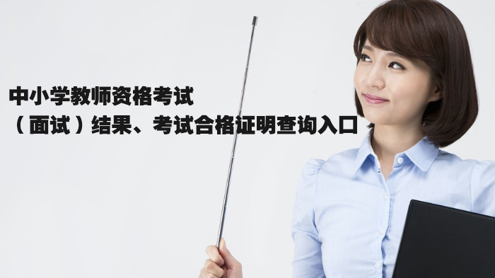 中小学教资面试结果及合格证明查询全流程详解