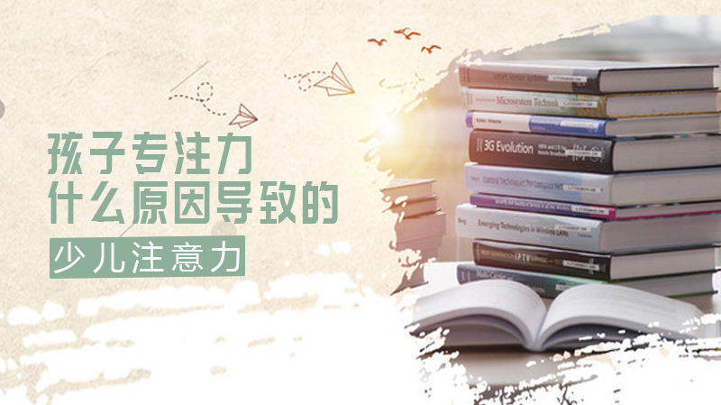 孩子专注力太差?什么原因导致的?