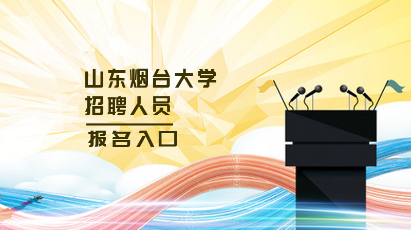山东烟台大学招聘人员报名全流程详解与注意事项