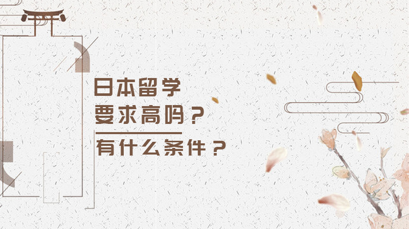 日本留學(xué)要求高嗎？有什么條件？