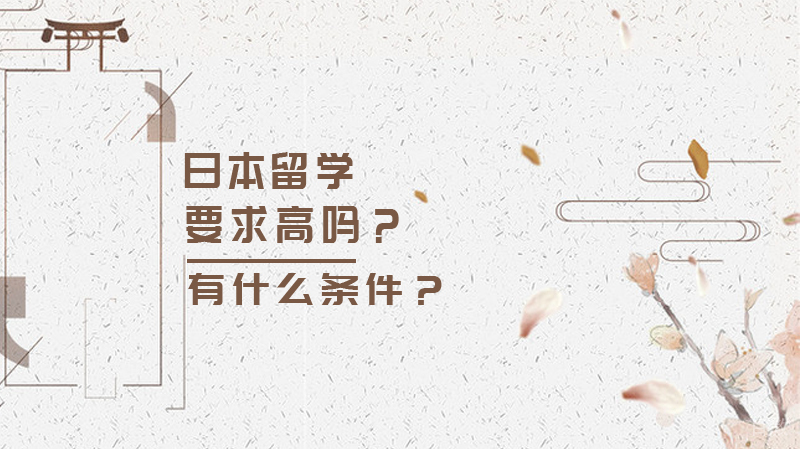日本留学要求高吗?有什么条件?