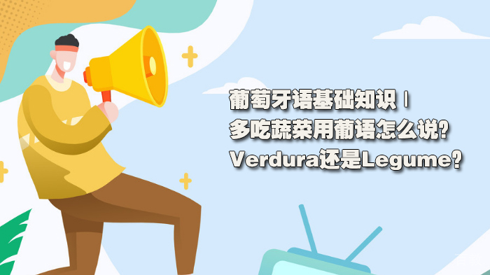 葡萄牙语基础知识 | 多吃蔬菜用葡语怎么说?Verdura还是Legume?