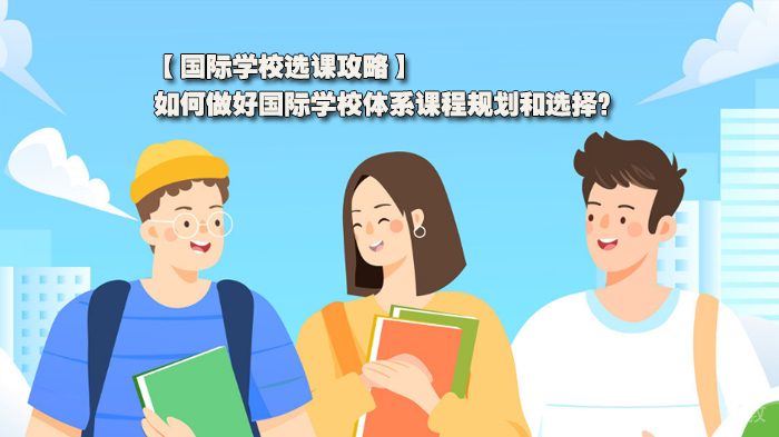 国际学校选课攻略,如何做好国际学校体系课程规划和选择?