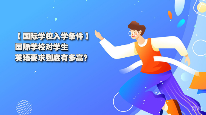 国际学校入学条件,国际学校对学生的英语要求到底有多高?