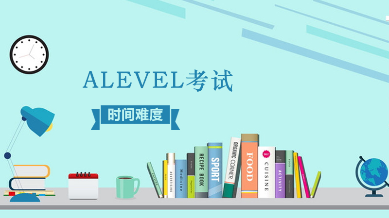 alevel考試時間難度怎么樣？