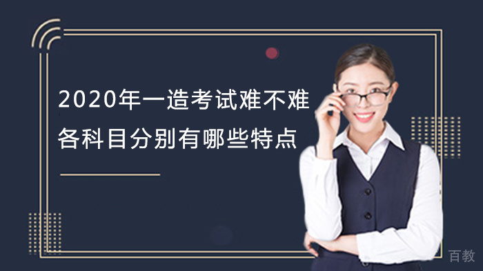 2020年一造考试难不难,各科目分别有哪些特点