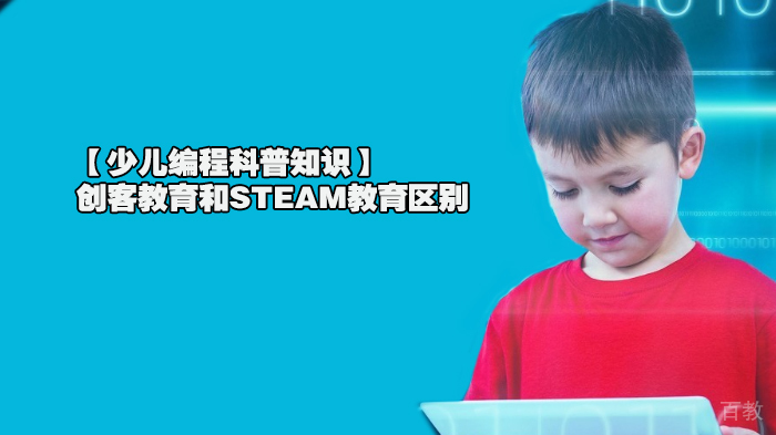 【少儿编程科普知识】创客教育和STEAM教育区别
