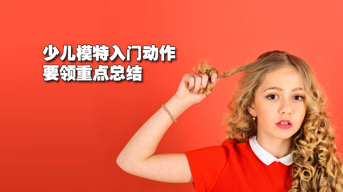 少儿模特入门动作要领重点总结