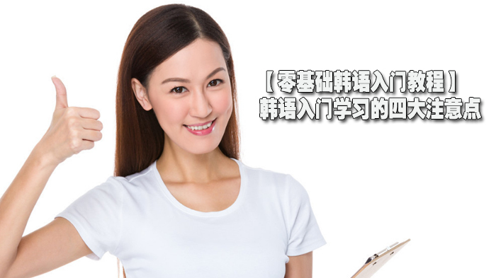 【零基础韩语入门教程】韩语入门学习的四大注意点