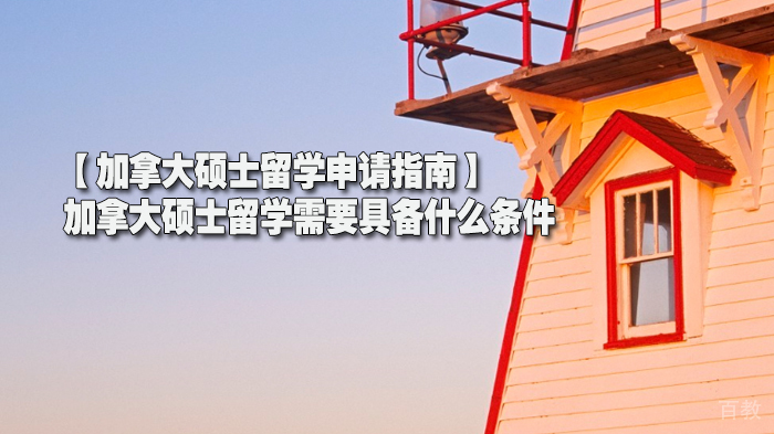 【加拿大硕士留学申请指南】加拿大硕士留学需要具备什么条件