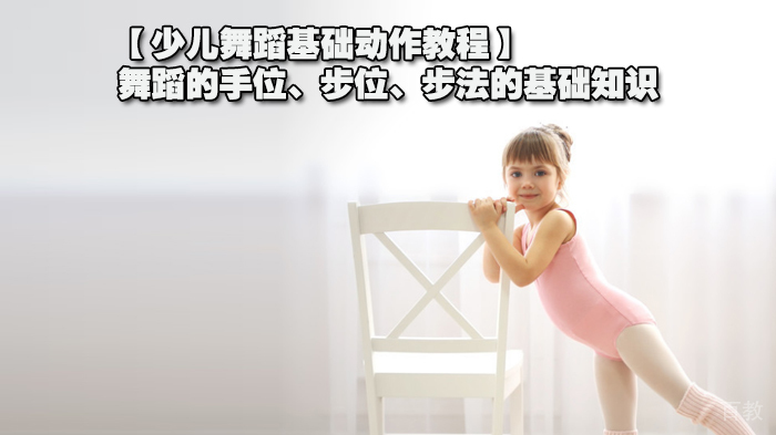 【少儿舞蹈基础动作教程】舞蹈的手位、步位、步法的基础知识