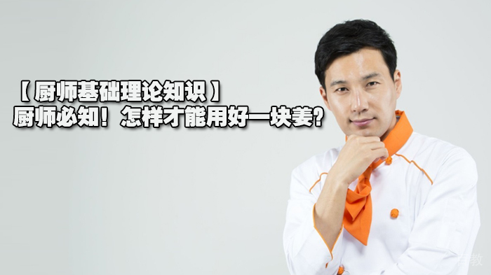 【厨师基础理论知识】厨师必知!怎样才能用好一块姜?