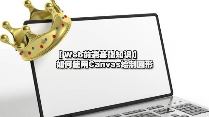 【W(wǎng)eb前端基礎知識】如何使用Canvas繪制圓形