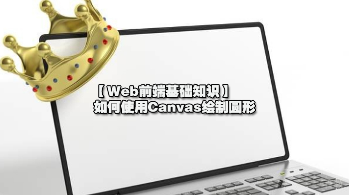 【Web前端基础知识】如何使用Canvas绘制圆形