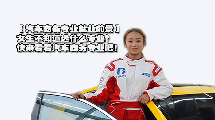 【汽車商務(wù)專業(yè)前景】女生不知道選什么專業(yè)？快來看看汽車商務(wù)專業(yè)吧！