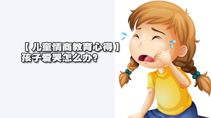 【儿童情商教育心得】孩子爱哭怎么办?