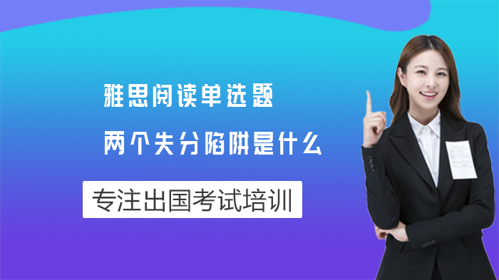 雅思阅读单选题高频失分陷阱全解析：这些坑90%考生踩过