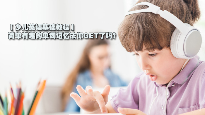【少儿英语基础教程】简单有趣的单词记忆法你GET了吗?