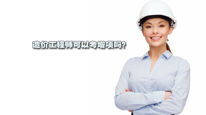 造价工程师可以考增项吗?