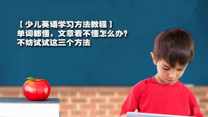 【少儿英语学习方法教程】单词都懂,文章看不懂怎么办?不妨试试这三个方法