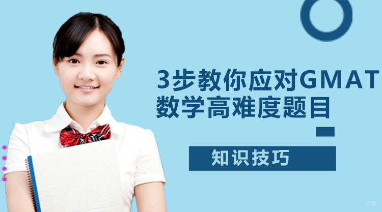广州GMAT学习技巧，3步教你应对GMAT数学高难度题目！