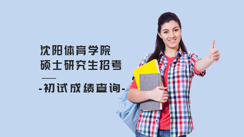 沈阳体育学院硕士初试成绩查询全流程指南（含复核/复试/调剂关键信息）