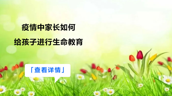 特殊时期生命教育实操手册：家长如何引导孩子建立生命认知