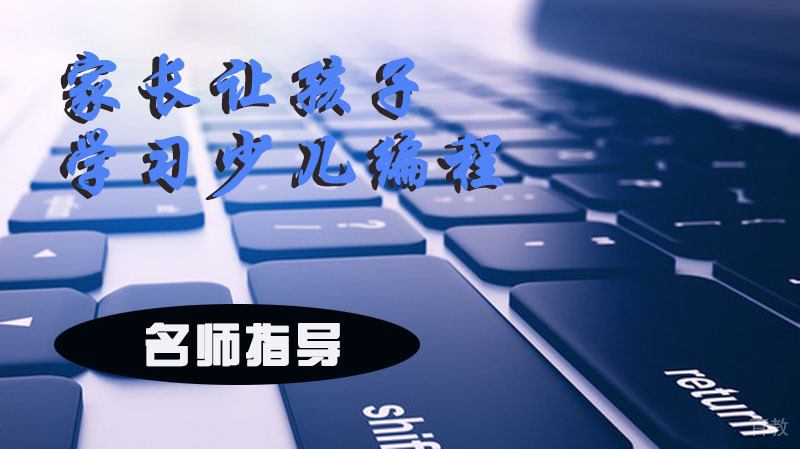 为何很多的家长要让孩子学习少儿编程呢?