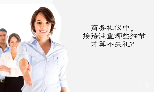 商务礼仪中,接待注重哪些细节才算不失礼?
